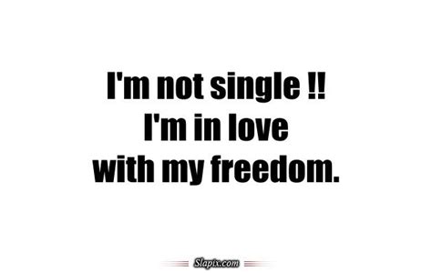 Single? Nah, I'm in a committed relationship with my freedom.